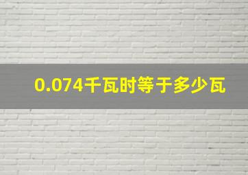 0.074千瓦时等于多少瓦