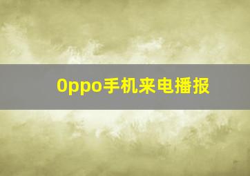 0ppo手机来电播报