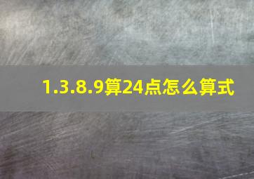 1.3.8.9算24点怎么算式