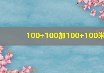 100+100加100+100米