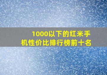 1000以下的红米手机性价比排行榜前十名