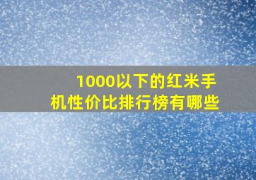 1000以下的红米手机性价比排行榜有哪些