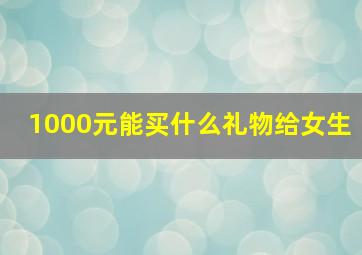 1000元能买什么礼物给女生