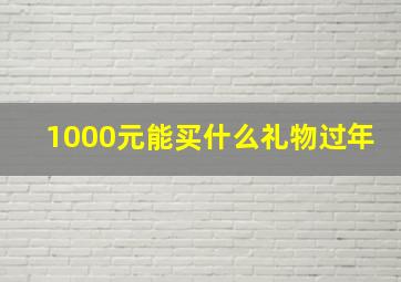 1000元能买什么礼物过年