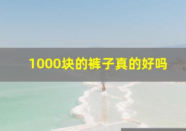 1000块的裤子真的好吗