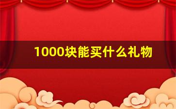 1000块能买什么礼物