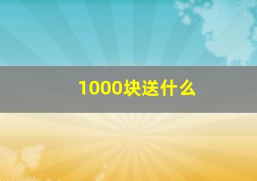 1000块送什么