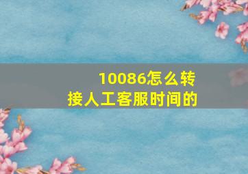 10086怎么转接人工客服时间的