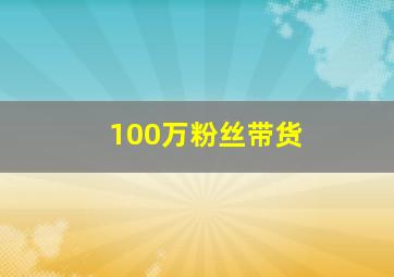 100万粉丝带货