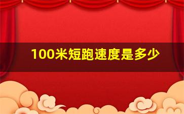 100米短跑速度是多少