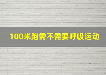 100米跑需不需要呼吸运动