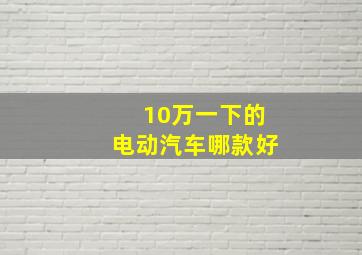 10万一下的电动汽车哪款好