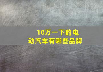 10万一下的电动汽车有哪些品牌