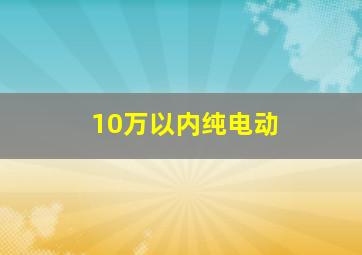 10万以内纯电动