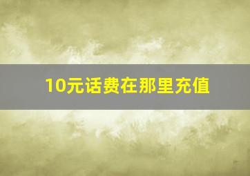 10元话费在那里充值