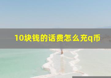 10块钱的话费怎么充q币