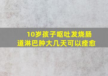 10岁孩子呕吐发烧肠道淋巴肿大几天可以痊愈