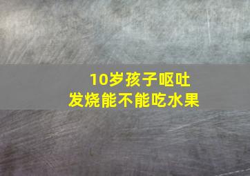 10岁孩子呕吐发烧能不能吃水果