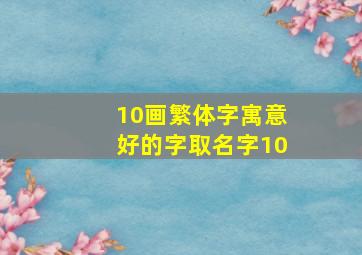 10画繁体字寓意好的字取名字10