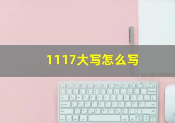 1117大写怎么写