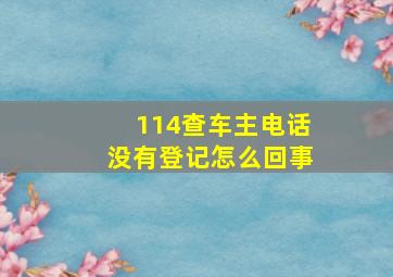 114查车主电话没有登记怎么回事