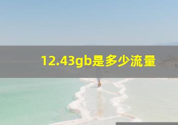 12.43gb是多少流量