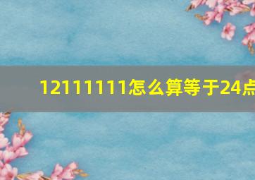 12111111怎么算等于24点