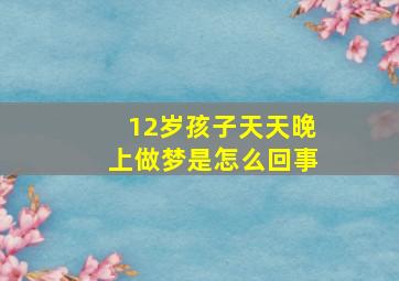 12岁孩子天天晚上做梦是怎么回事