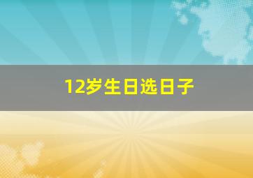 12岁生日选日子