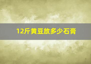 12斤黄豆放多少石膏