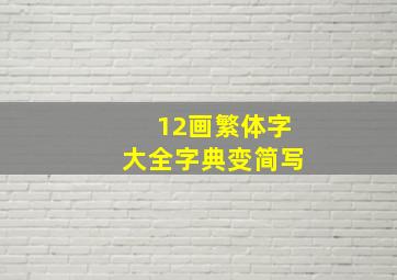 12画繁体字大全字典变简写