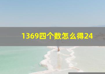 1369四个数怎么得24