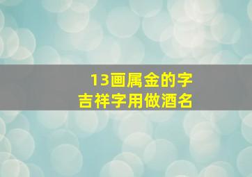 13画属金的字吉祥字用做酒名