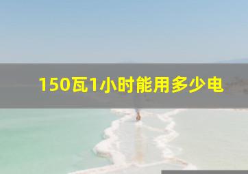 150瓦1小时能用多少电