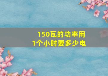 150瓦的功率用1个小时要多少电