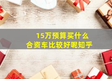 15万预算买什么合资车比较好呢知乎