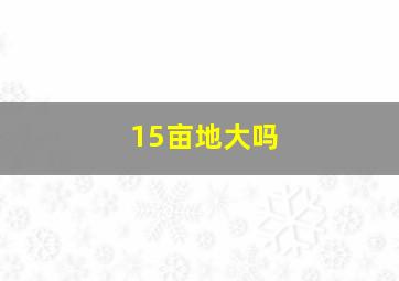 15亩地大吗