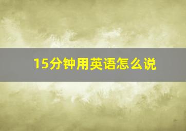 15分钟用英语怎么说