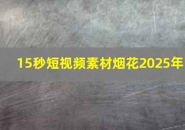 15秒短视频素材烟花2025年