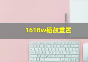 1618w硒鼓重置