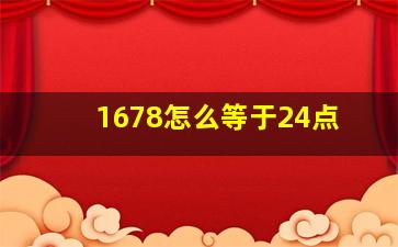 1678怎么等于24点