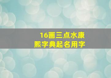 16画三点水康熙字典起名用字