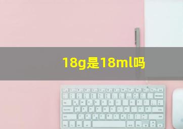 18g是18ml吗