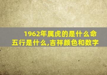 1962年属虎的是什么命五行是什么,吉祥颜色和数字