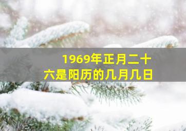 1969年正月二十六是阳历的几月几日