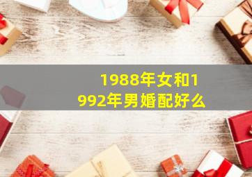 1988年女和1992年男婚配好么