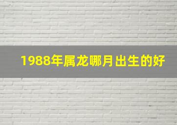 1988年属龙哪月出生的好