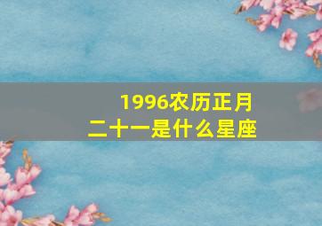 1996农历正月二十一是什么星座