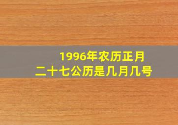 1996年农历正月二十七公历是几月几号