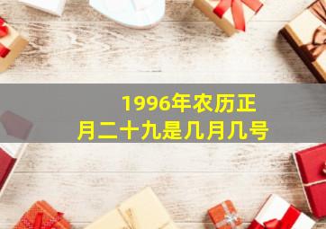 1996年农历正月二十九是几月几号